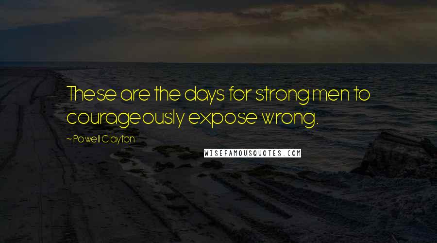 Powell Clayton Quotes: These are the days for strong men to courageously expose wrong.