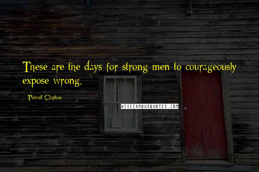 Powell Clayton Quotes: These are the days for strong men to courageously expose wrong.