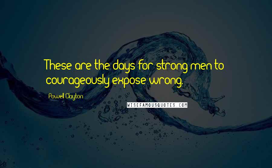 Powell Clayton Quotes: These are the days for strong men to courageously expose wrong.