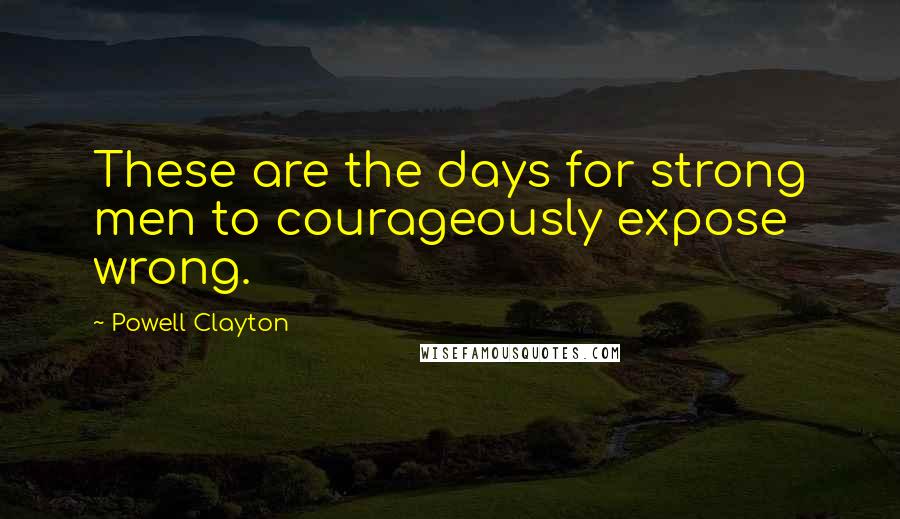 Powell Clayton Quotes: These are the days for strong men to courageously expose wrong.