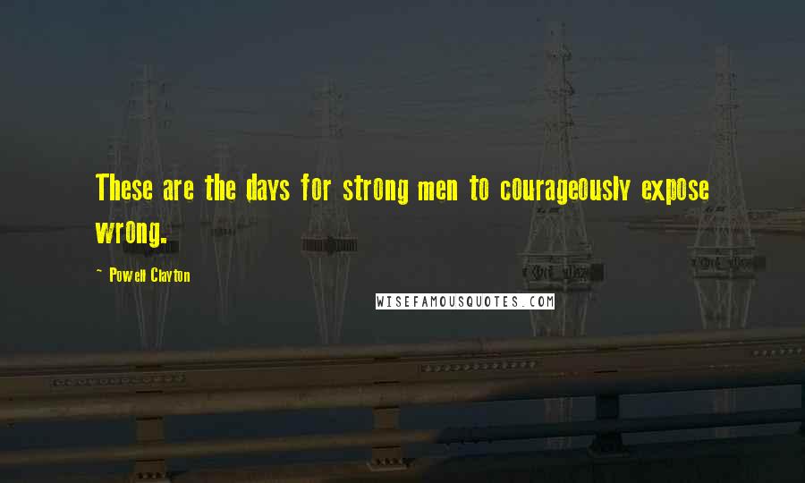 Powell Clayton Quotes: These are the days for strong men to courageously expose wrong.