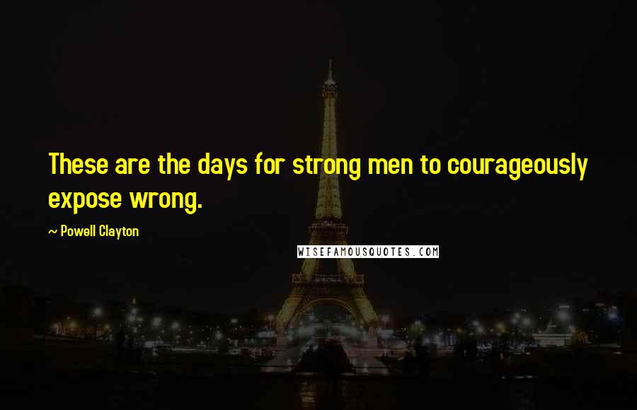 Powell Clayton Quotes: These are the days for strong men to courageously expose wrong.