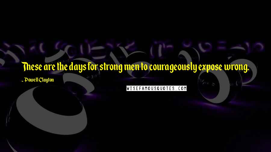 Powell Clayton Quotes: These are the days for strong men to courageously expose wrong.