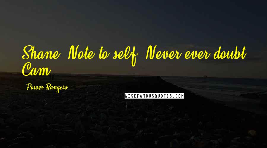 Power Rangers Quotes: Shane: Note to self: Never ever doubt Cam.