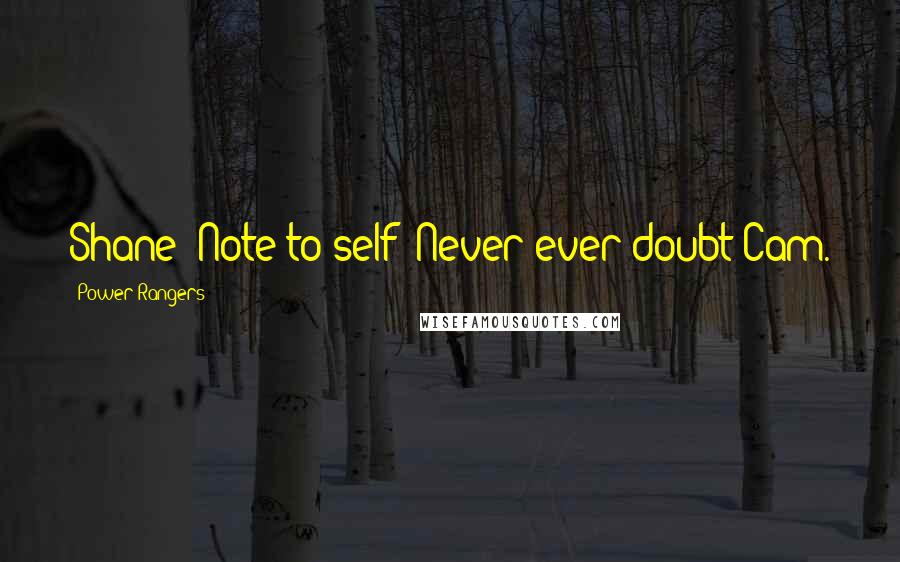 Power Rangers Quotes: Shane: Note to self: Never ever doubt Cam.