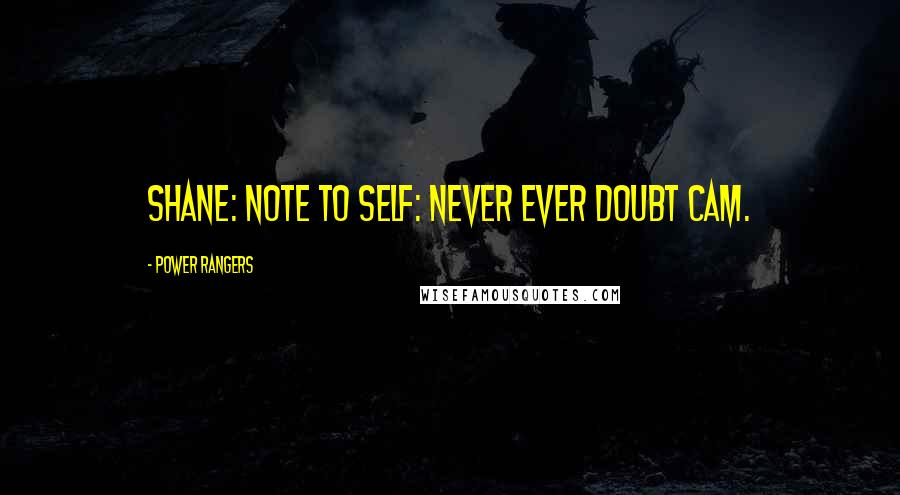 Power Rangers Quotes: Shane: Note to self: Never ever doubt Cam.