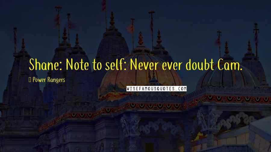 Power Rangers Quotes: Shane: Note to self: Never ever doubt Cam.