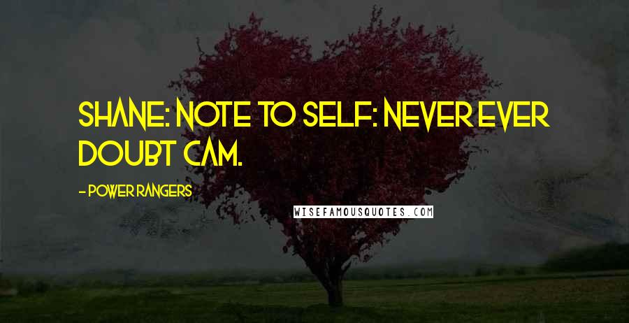 Power Rangers Quotes: Shane: Note to self: Never ever doubt Cam.