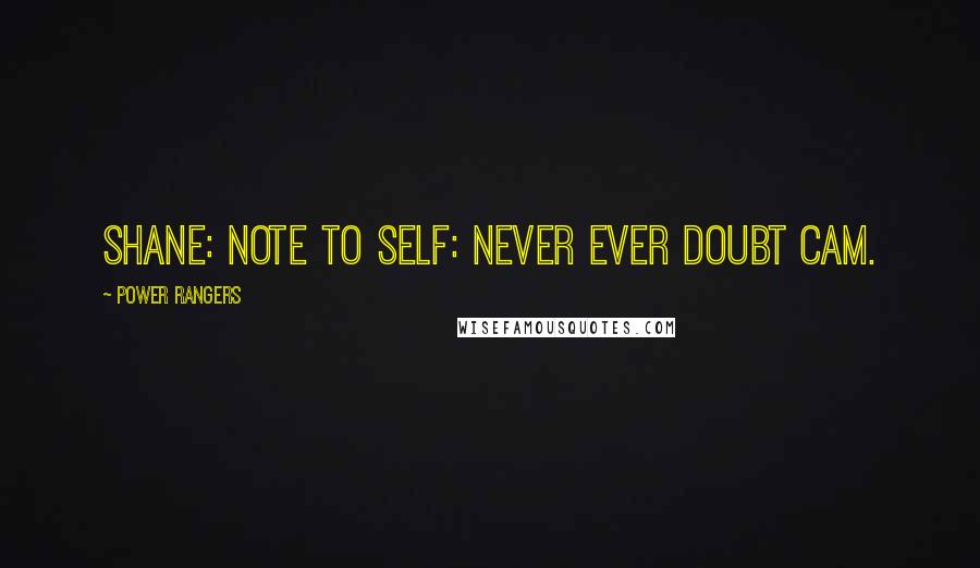 Power Rangers Quotes: Shane: Note to self: Never ever doubt Cam.