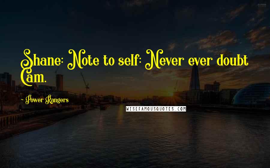 Power Rangers Quotes: Shane: Note to self: Never ever doubt Cam.