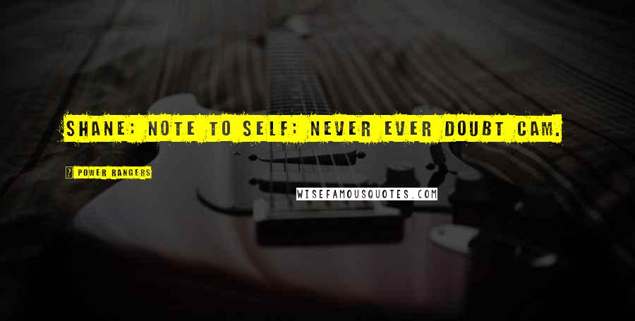 Power Rangers Quotes: Shane: Note to self: Never ever doubt Cam.