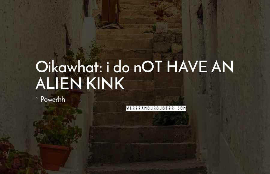 Powerhh Quotes: Oikawhat: i do nOT HAVE AN ALIEN KINK