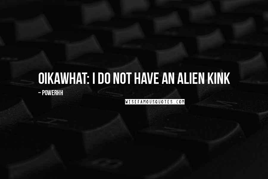 Powerhh Quotes: Oikawhat: i do nOT HAVE AN ALIEN KINK