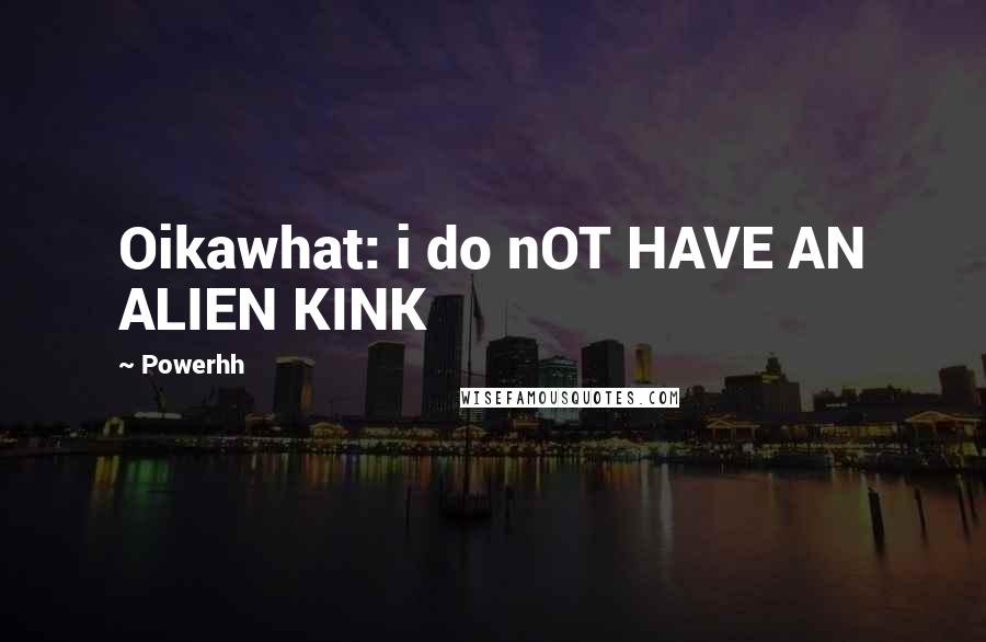 Powerhh Quotes: Oikawhat: i do nOT HAVE AN ALIEN KINK