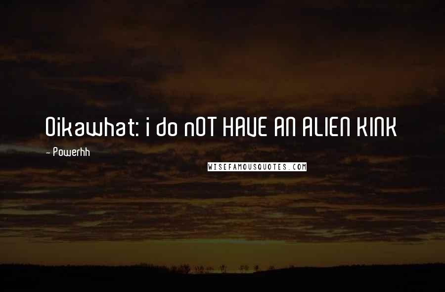 Powerhh Quotes: Oikawhat: i do nOT HAVE AN ALIEN KINK