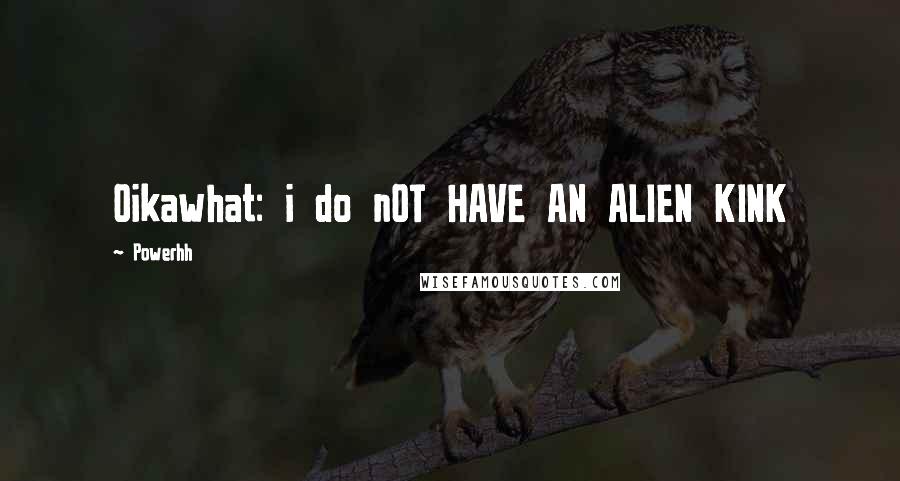 Powerhh Quotes: Oikawhat: i do nOT HAVE AN ALIEN KINK