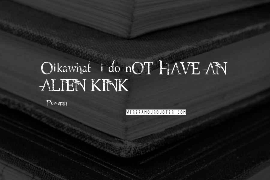 Powerhh Quotes: Oikawhat: i do nOT HAVE AN ALIEN KINK