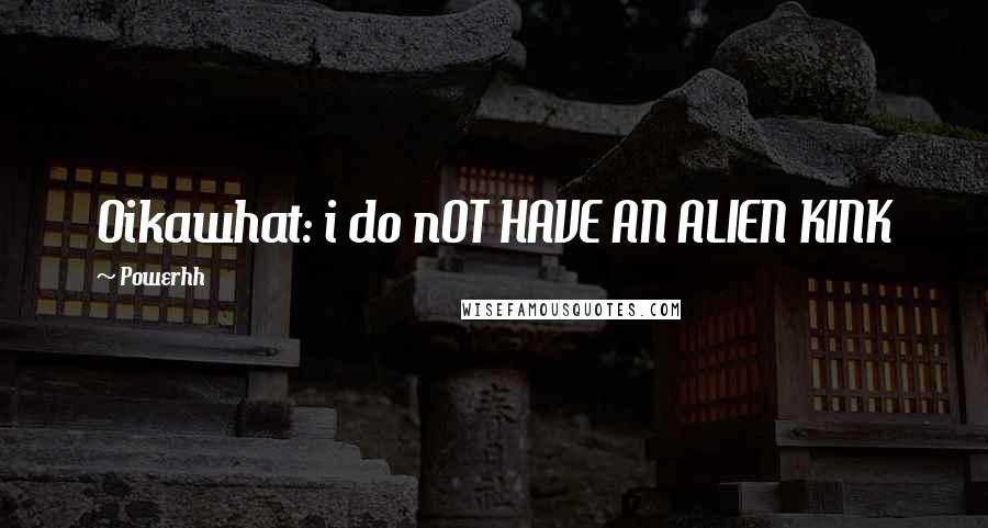 Powerhh Quotes: Oikawhat: i do nOT HAVE AN ALIEN KINK