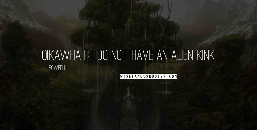 Powerhh Quotes: Oikawhat: i do nOT HAVE AN ALIEN KINK