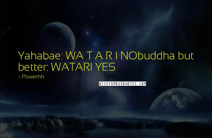 Powerhh Quotes: Yahabae: WA T A R I NObuddha but better: WATARI YES