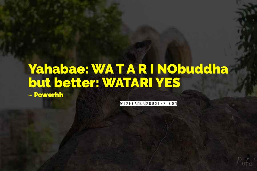 Powerhh Quotes: Yahabae: WA T A R I NObuddha but better: WATARI YES