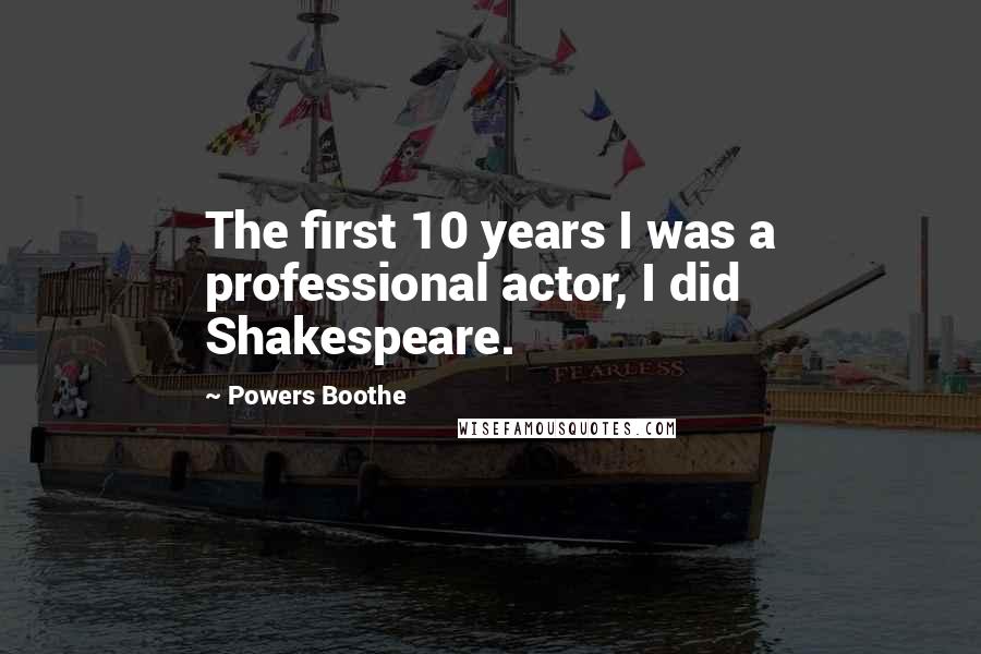 Powers Boothe Quotes: The first 10 years I was a professional actor, I did Shakespeare.