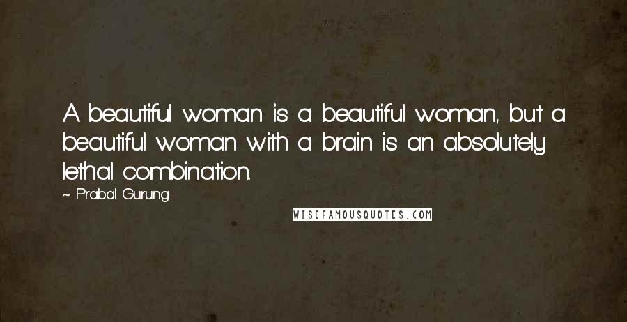 Prabal Gurung Quotes: A beautiful woman is a beautiful woman, but a beautiful woman with a brain is an absolutely lethal combination.