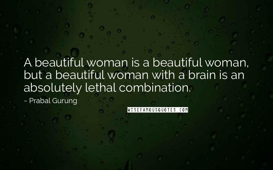 Prabal Gurung Quotes: A beautiful woman is a beautiful woman, but a beautiful woman with a brain is an absolutely lethal combination.