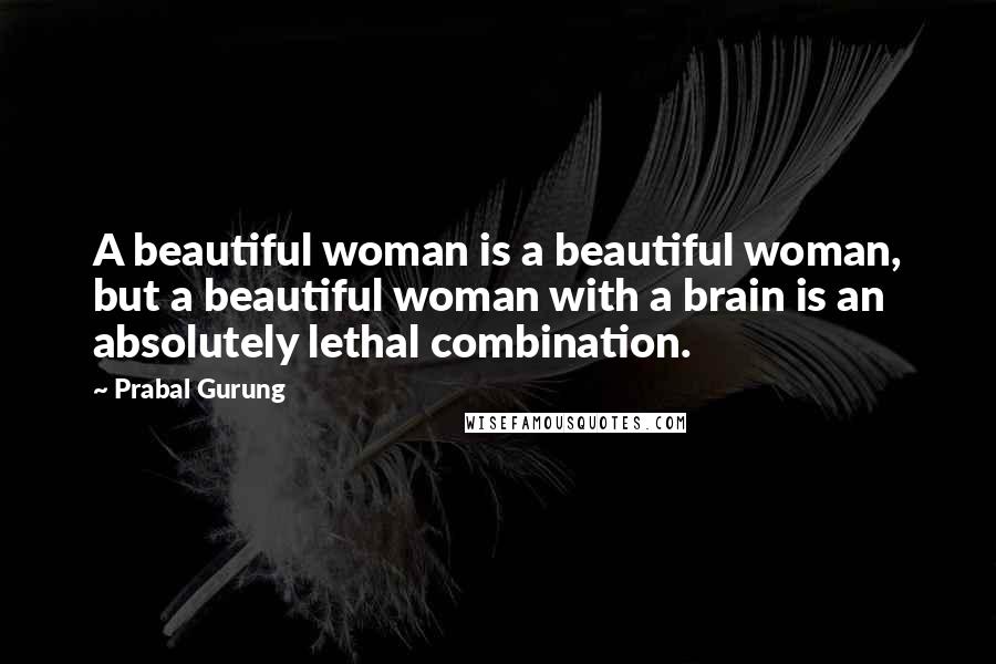 Prabal Gurung Quotes: A beautiful woman is a beautiful woman, but a beautiful woman with a brain is an absolutely lethal combination.