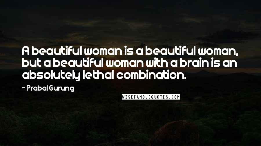 Prabal Gurung Quotes: A beautiful woman is a beautiful woman, but a beautiful woman with a brain is an absolutely lethal combination.