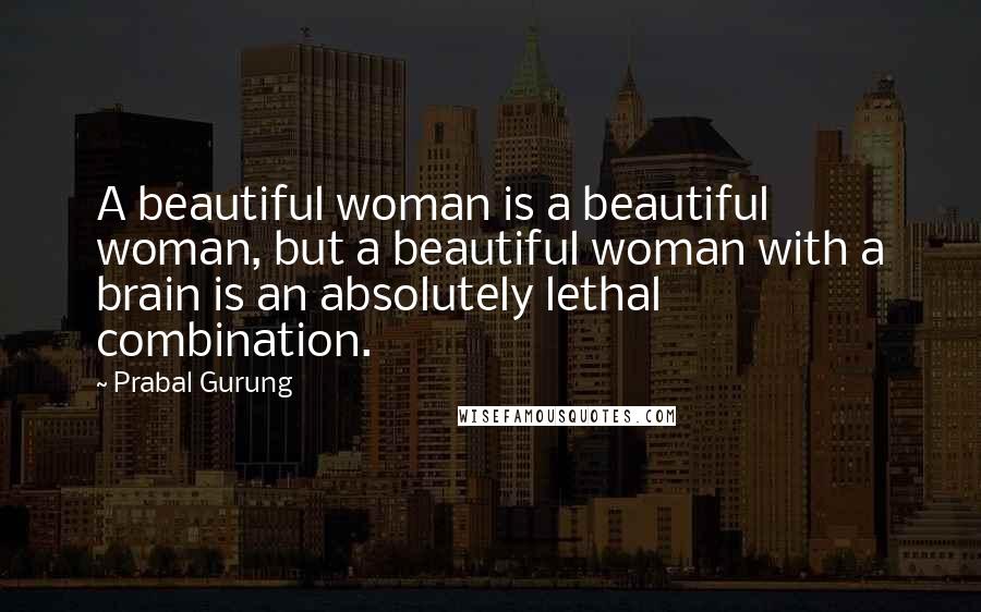 Prabal Gurung Quotes: A beautiful woman is a beautiful woman, but a beautiful woman with a brain is an absolutely lethal combination.