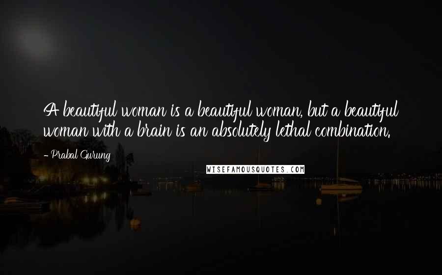 Prabal Gurung Quotes: A beautiful woman is a beautiful woman, but a beautiful woman with a brain is an absolutely lethal combination.