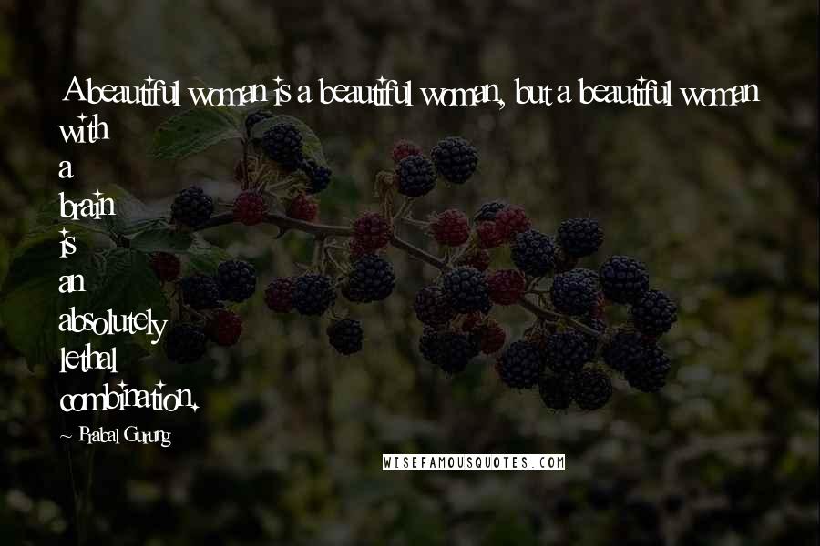 Prabal Gurung Quotes: A beautiful woman is a beautiful woman, but a beautiful woman with a brain is an absolutely lethal combination.