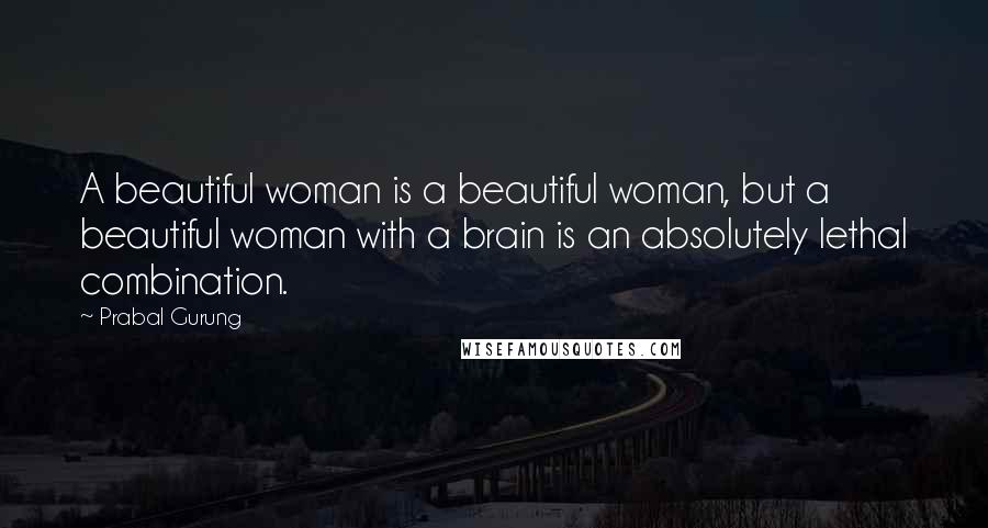 Prabal Gurung Quotes: A beautiful woman is a beautiful woman, but a beautiful woman with a brain is an absolutely lethal combination.