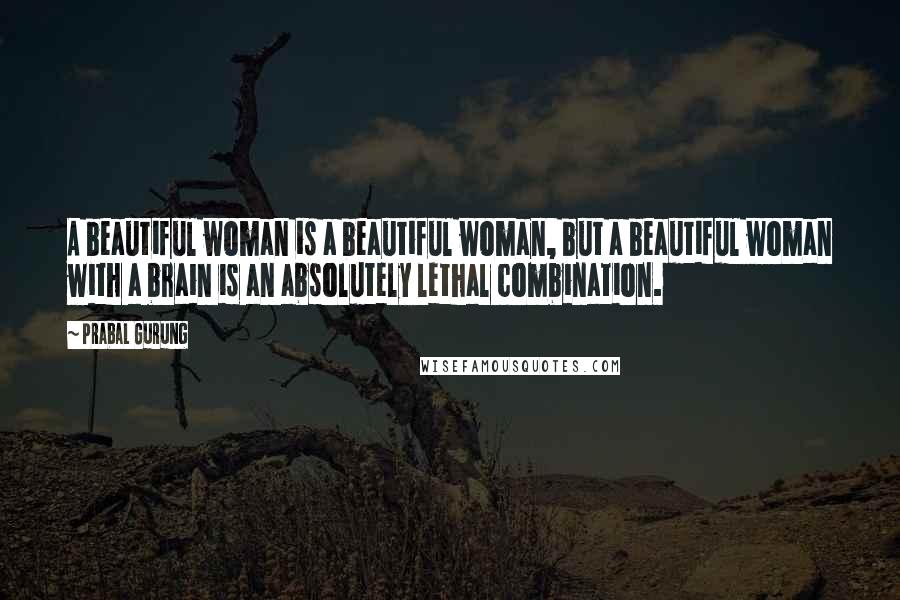 Prabal Gurung Quotes: A beautiful woman is a beautiful woman, but a beautiful woman with a brain is an absolutely lethal combination.