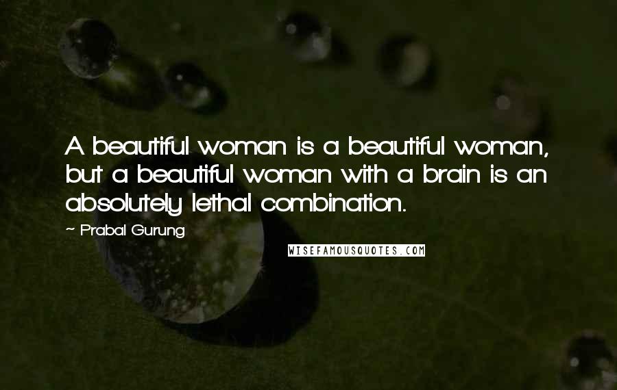 Prabal Gurung Quotes: A beautiful woman is a beautiful woman, but a beautiful woman with a brain is an absolutely lethal combination.