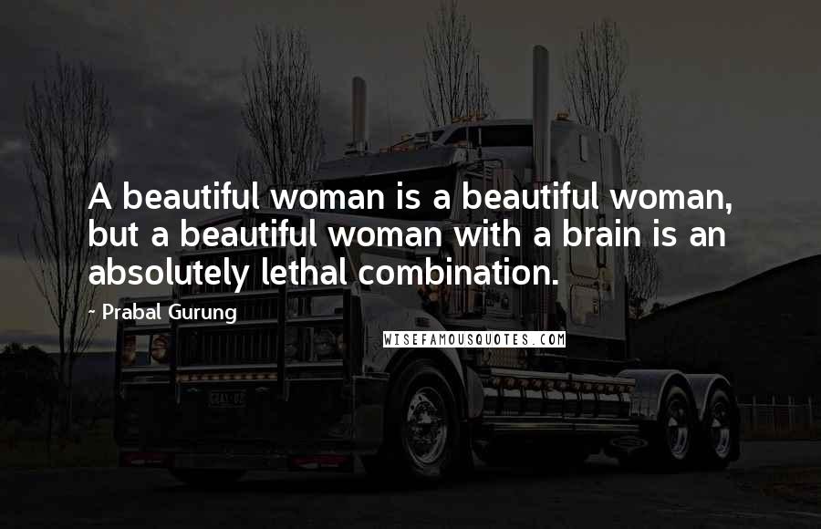 Prabal Gurung Quotes: A beautiful woman is a beautiful woman, but a beautiful woman with a brain is an absolutely lethal combination.