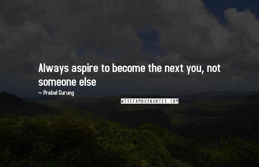 Prabal Gurung Quotes: Always aspire to become the next you, not someone else
