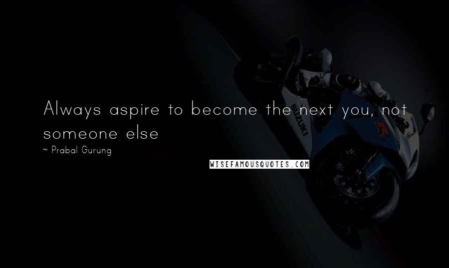 Prabal Gurung Quotes: Always aspire to become the next you, not someone else