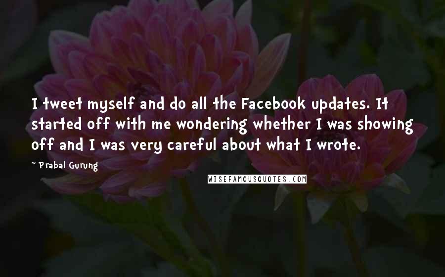 Prabal Gurung Quotes: I tweet myself and do all the Facebook updates. It started off with me wondering whether I was showing off and I was very careful about what I wrote.
