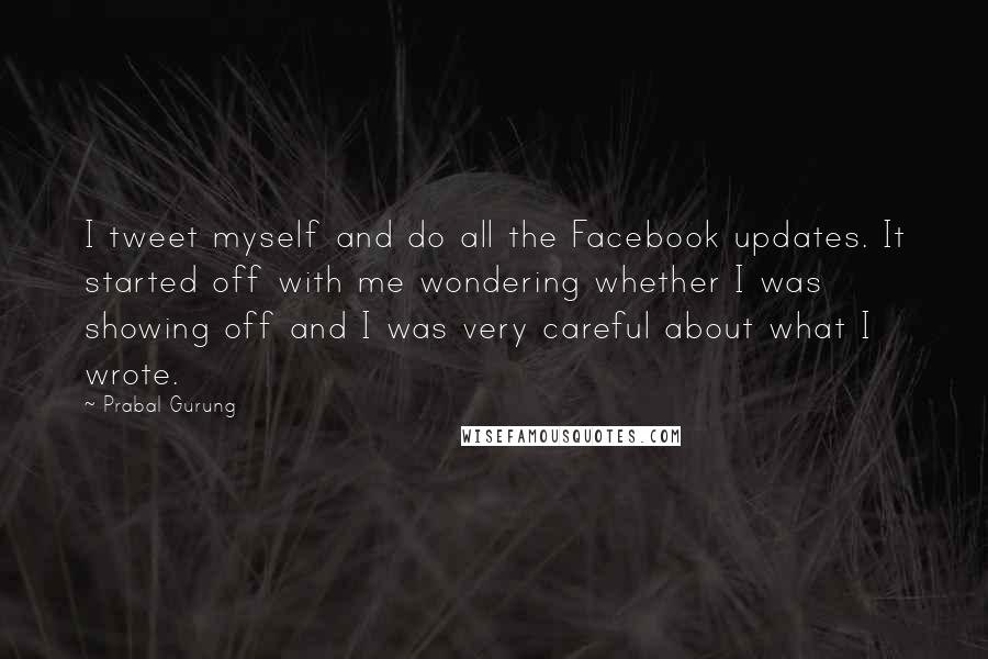 Prabal Gurung Quotes: I tweet myself and do all the Facebook updates. It started off with me wondering whether I was showing off and I was very careful about what I wrote.