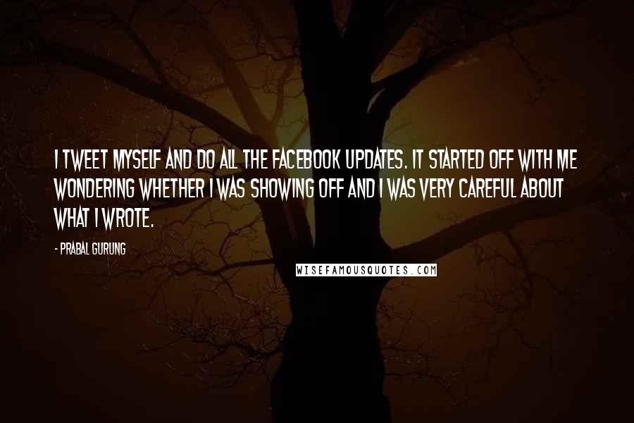 Prabal Gurung Quotes: I tweet myself and do all the Facebook updates. It started off with me wondering whether I was showing off and I was very careful about what I wrote.