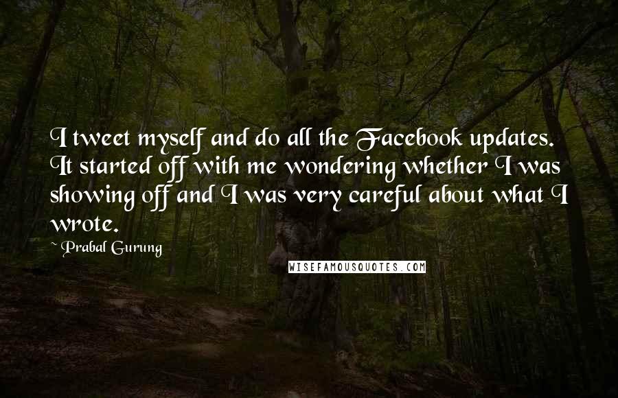 Prabal Gurung Quotes: I tweet myself and do all the Facebook updates. It started off with me wondering whether I was showing off and I was very careful about what I wrote.