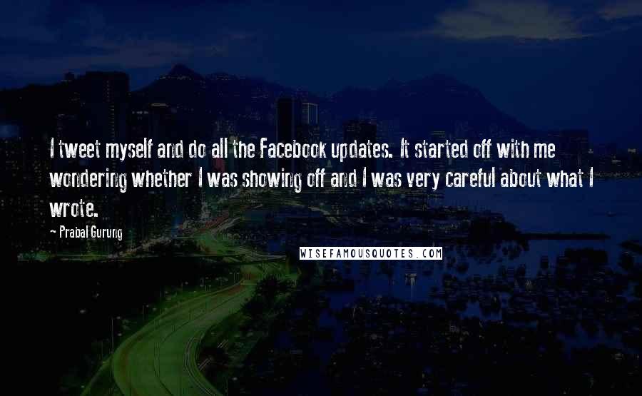 Prabal Gurung Quotes: I tweet myself and do all the Facebook updates. It started off with me wondering whether I was showing off and I was very careful about what I wrote.