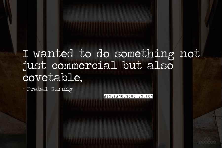 Prabal Gurung Quotes: I wanted to do something not just commercial but also covetable,