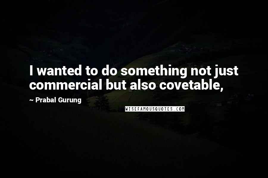 Prabal Gurung Quotes: I wanted to do something not just commercial but also covetable,