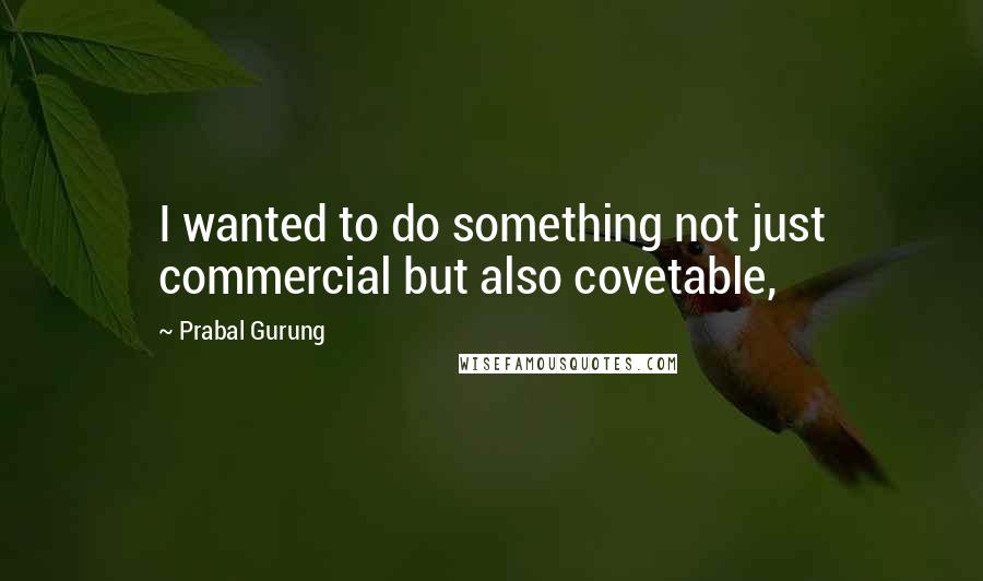 Prabal Gurung Quotes: I wanted to do something not just commercial but also covetable,