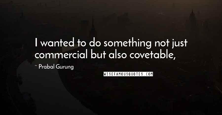 Prabal Gurung Quotes: I wanted to do something not just commercial but also covetable,