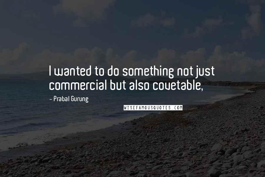 Prabal Gurung Quotes: I wanted to do something not just commercial but also covetable,