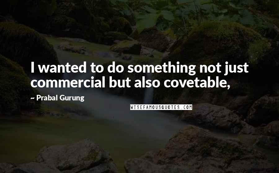 Prabal Gurung Quotes: I wanted to do something not just commercial but also covetable,